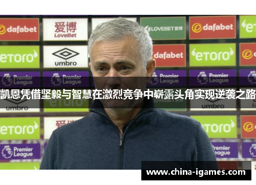 凯恩凭借坚毅与智慧在激烈竞争中崭露头角实现逆袭之路