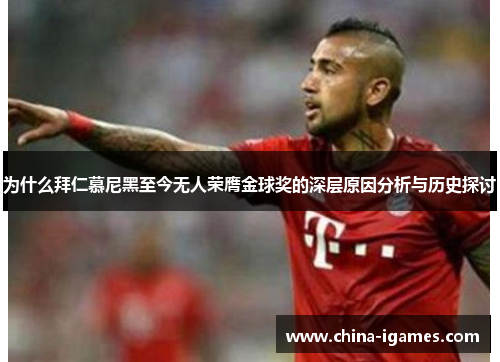 为什么拜仁慕尼黑至今无人荣膺金球奖的深层原因分析与历史探讨
