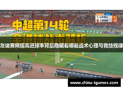 友谊赛频现高进球率背后隐藏着哪些战术心理与竞技规律