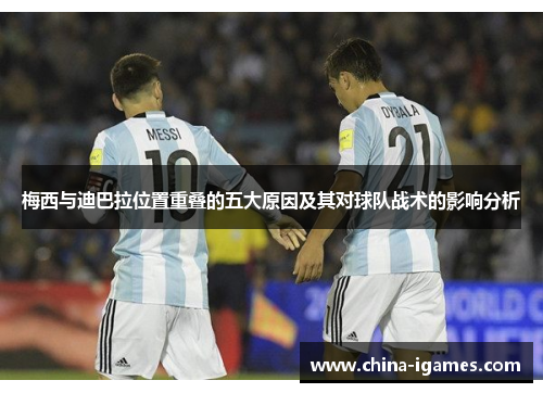梅西与迪巴拉位置重叠的五大原因及其对球队战术的影响分析 梅西与迪巴拉位置重叠的五大原因及其对球队战术的影响分析