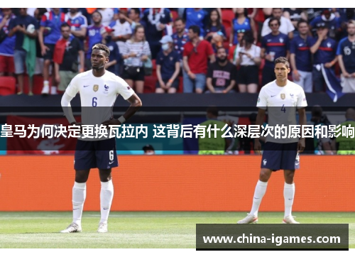 皇马为何决定更换瓦拉内 这背后有什么深层次的原因和影响