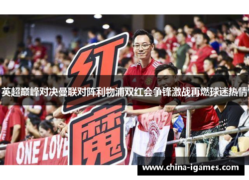 英超巅峰对决曼联对阵利物浦双红会争锋激战再燃球迷热情 英超巅峰对决曼联对阵利物浦双红会争锋激战再燃球迷热情