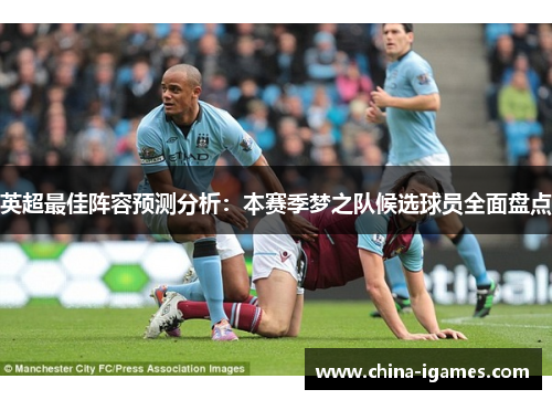 英超最佳阵容预测分析:本赛季梦之队候选球员全面盘点