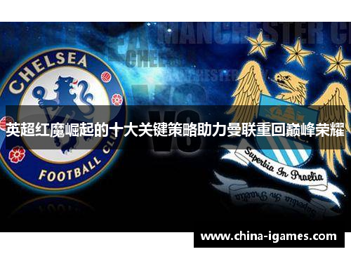 英超红魔崛起的十大关键策略助力曼联重回巅峰荣耀