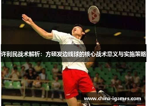 许利民战术解析:方硕发边线球的核心战术意义与实施策略 许利民战术解析:方硕发边线球的核心战术意义与实施策略