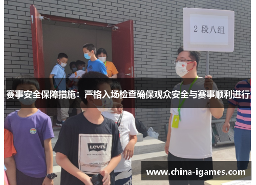 赛事安全保障措施:严格入场检查确保观众安全与赛事顺利进行 赛事安全保障措施:严格入场检查确保观众安全与赛事顺利进行