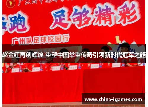 赵金红再创辉煌 重塑中国举重传奇引领新时代冠军之路 赵金红再创辉煌 重塑中国举重传奇引领新时代冠军之路