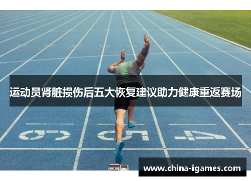 运动员肾脏损伤后五大恢复建议助力健康重返赛场