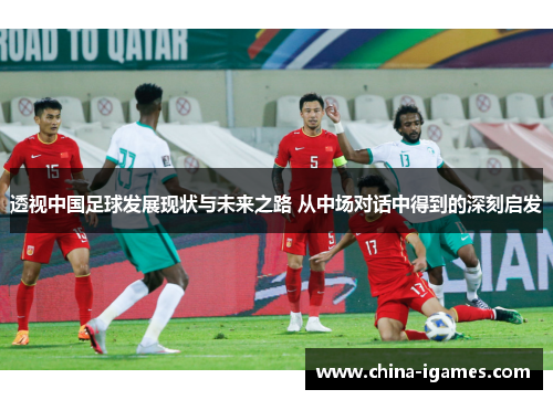 透视中国足球发展现状与未来之路 从中场对话中得到的深刻启发