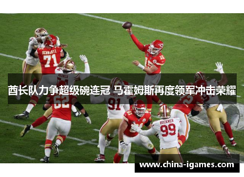 酋长队力争超级碗连冠 马霍姆斯再度领军冲击荣耀 酋长队力争超级碗连冠 马霍姆斯再度领军冲击荣耀