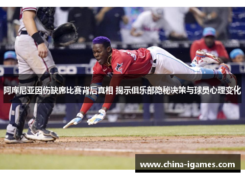 阿库尼亚因伤缺席比赛背后真相 揭示俱乐部隐秘决策与球员心理变化 阿库尼亚因伤缺席比赛背后真相 揭示俱乐部隐秘决策与球员心理变化