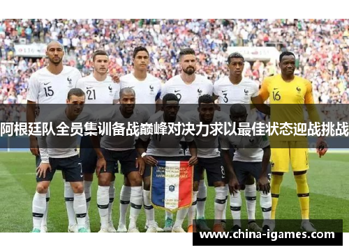 阿根廷队全员集训备战巅峰对决力求以最佳状态迎战挑战