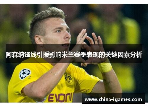 阿森纳锋线引援影响米兰赛季表现的关键因素分析