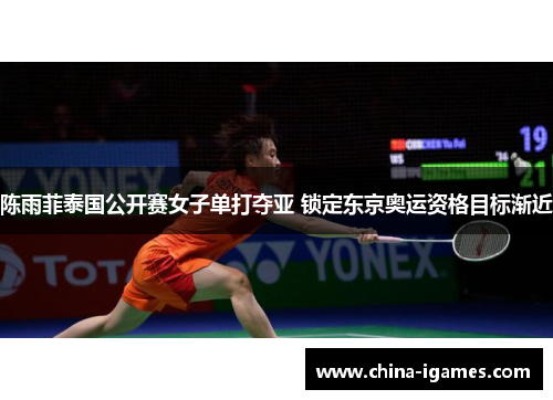 陈雨菲泰国公开赛女子单打夺亚 锁定东京奥运资格目标渐近