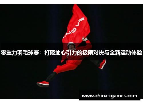 零重力羽毛球赛：打破地心引力的极限对决与全新运动体验