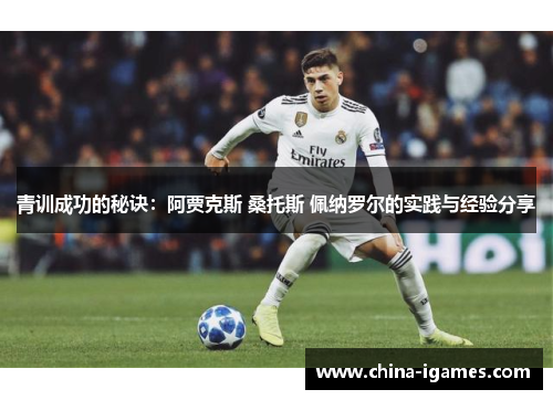 青训成功的秘诀:阿贾克斯 桑托斯 佩纳罗尔的实践与经验分享 青训成功的秘诀:阿贾克斯 桑托斯 佩纳罗尔的实践与经验分享