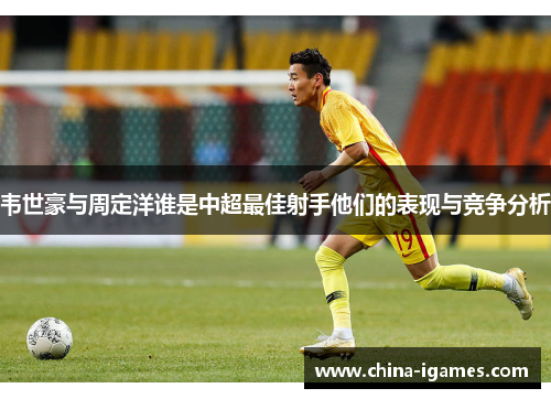 韦世豪与周定洋谁是中超最佳射手他们的表现与竞争分析