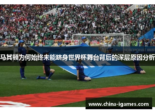 马其顿为何始终未能跻身世界杯舞台背后的深层原因分析 马其顿为何始终未能跻身世界杯舞台背后的深层原因分析