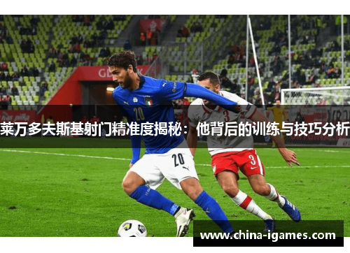 莱万多夫斯基射门精准度揭秘:他背后的训练与技巧分析 莱万多夫斯基射门精准度揭秘:他背后的训练与技巧分析