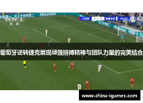 葡萄牙逆转捷克展现顽强拼搏精神与团队力量的完美结合 葡萄牙逆转捷克展现顽强拼搏精神与团队力量的完美结合