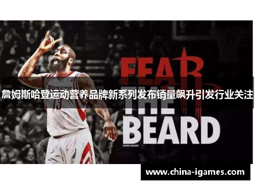 詹姆斯哈登运动营养品牌新系列发布销量飙升引发行业关注 詹姆斯哈登运动营养品牌新系列发布销量飙升引发行业关注