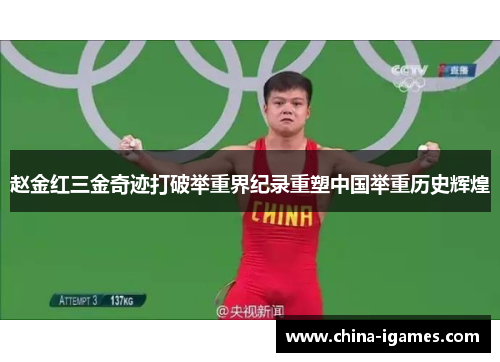 赵金红三金奇迹打破举重界纪录重塑中国举重历史辉煌 赵金红三金奇迹打破举重界纪录重塑中国举重历史辉煌