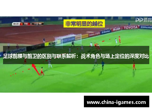 足球前腰与前卫的区别与联系解析：战术角色与场上定位的深度对比
