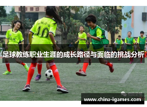 足球教练职业生涯的成长路径与面临的挑战分析 足球教练职业生涯的成长路径与面临的挑战分析