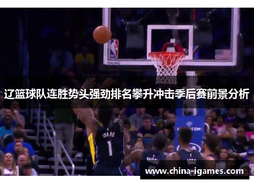 辽篮球队连胜势头强劲排名攀升冲击季后赛前景分析