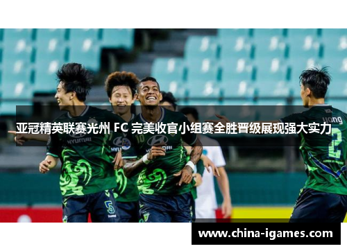 亚冠精英联赛光州 FC 完美收官小组赛全胜晋级展现强大实力 亚冠精英联赛光州 FC 完美收官小组赛全胜晋级展现强大实力