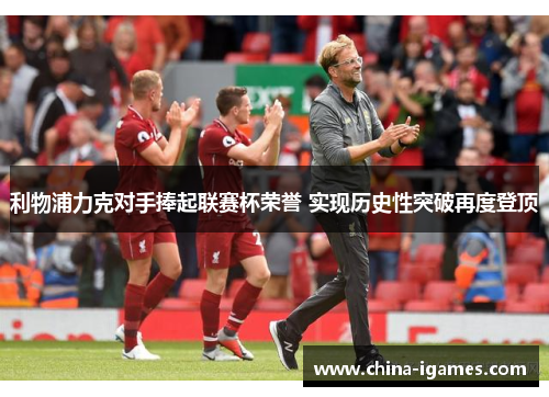 利物浦力克对手捧起联赛杯荣誉 实现历史性突破再度登顶