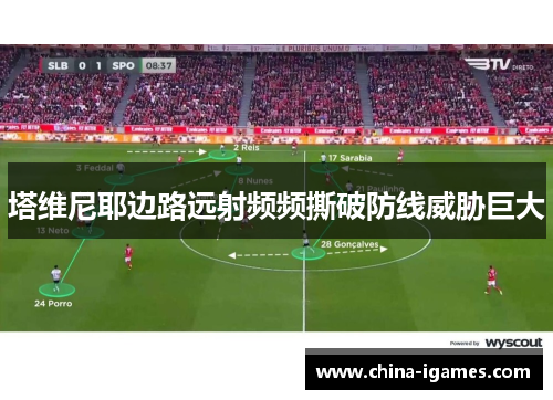 塔维尼耶边路远射频频撕破防线威胁巨大 塔维尼耶边路远射频频撕破防线威胁巨大