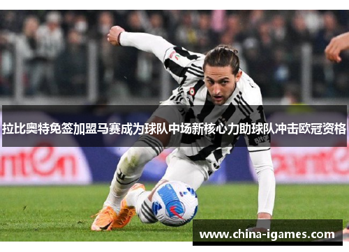 拉比奥特免签加盟马赛成为球队中场新核心力助球队冲击欧冠资格