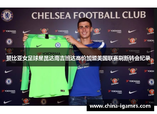 赞比亚女足球星昆达南吉班达高价加盟美国联赛刷新转会纪录
