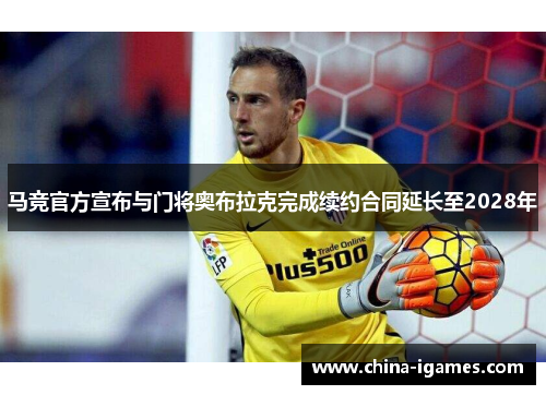 马竞官方宣布与门将奥布拉克完成续约合同延长至2028年