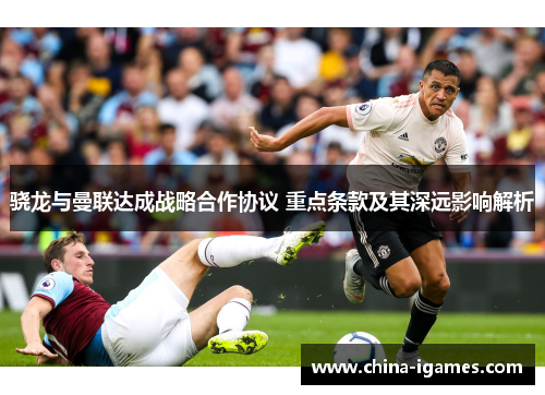 骁龙与曼联达成战略合作协议 重点条款及其深远影响解析