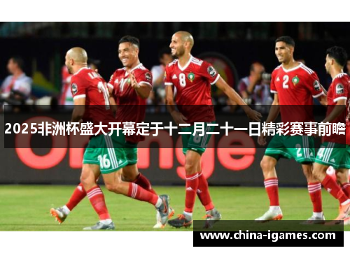 2025非洲杯盛大开幕定于十二月二十一日精彩赛事前瞻