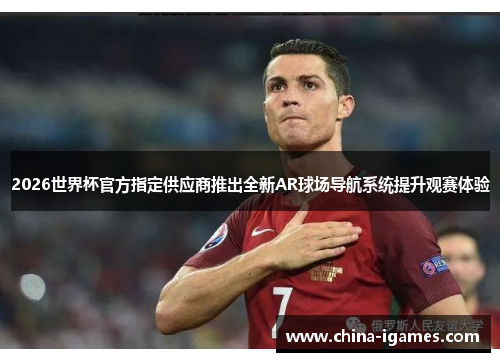 2026世界杯官方指定供应商推出全新AR球场导航系统提升观赛体验