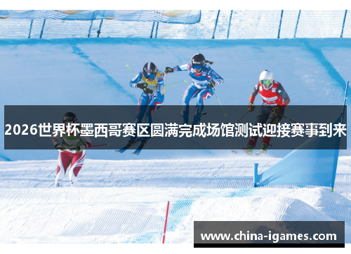 2026世界杯墨西哥赛区圆满完成场馆测试迎接赛事到来