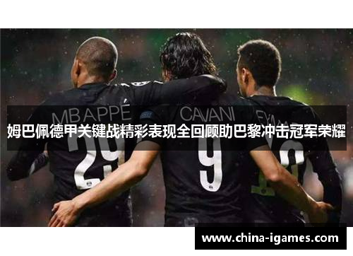 姆巴佩德甲关键战精彩表现全回顾助巴黎冲击冠军荣耀