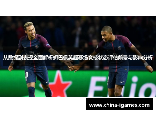从数据到表现全面解析姆巴佩英超赛场竞技状态评估前景与影响分析