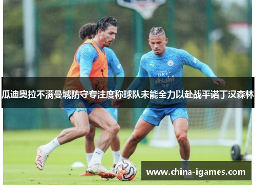 瓜迪奥拉不满曼城防守专注度称球队未能全力以赴战平诺丁汉森林