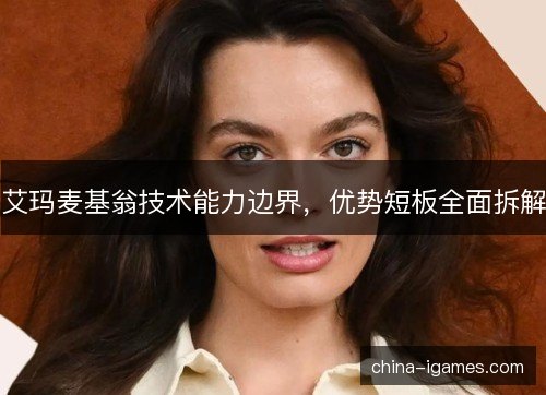 艾玛麦基翁技术能力边界,优势短板全面拆解