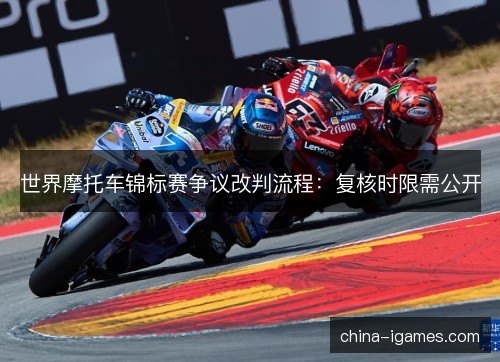 世界摩托车锦标赛争议改判流程:复核时限需公开 世界摩托车锦标赛争议改判流程:复核时限需公开