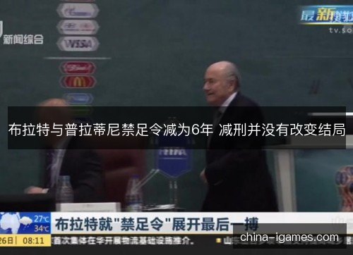 布拉特与普拉蒂尼禁足令减为6年 减刑并没有改变结局